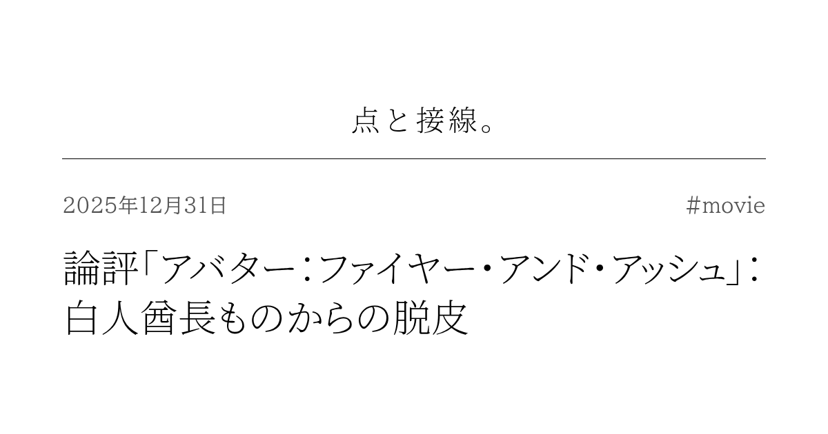 論評「アバター：ファイヤー・アンド・アッシュ」：白人酋長ものからの脱皮